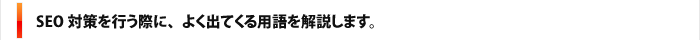 SEO対策を行う際に、よく出てくる用語を解説します。